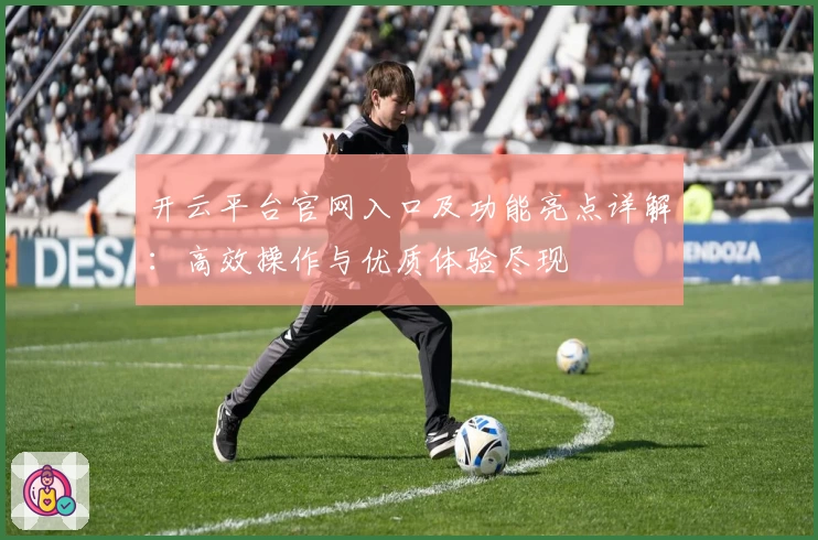 开云平台官网入口及功能亮点详解：高效操作与优质体验尽现