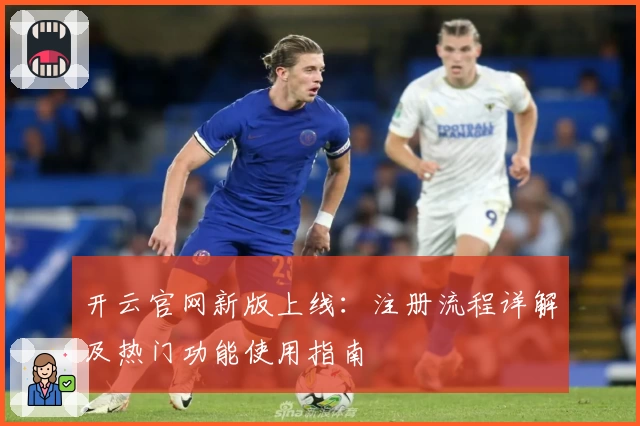 开云官网新版上线：注册流程详解及热门功能使用指南