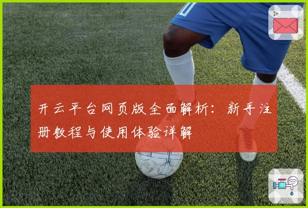 开云平台网页版全面解析：新手注册教程与使用体验详解