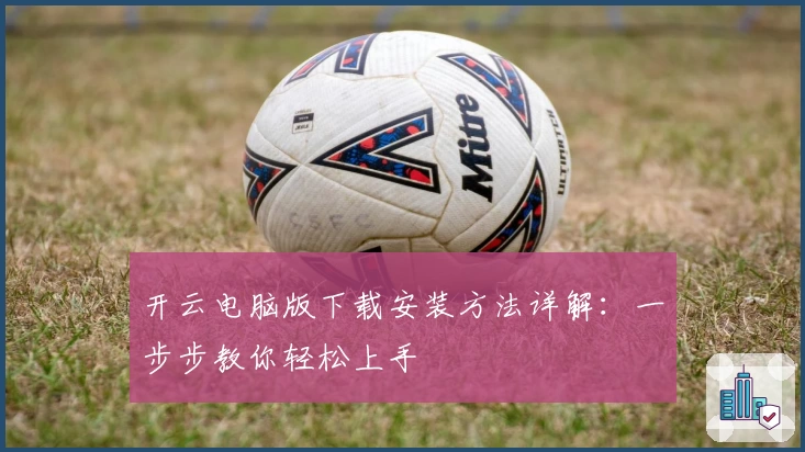 开云电脑版下载安装方法详解：一步步教你轻松上手