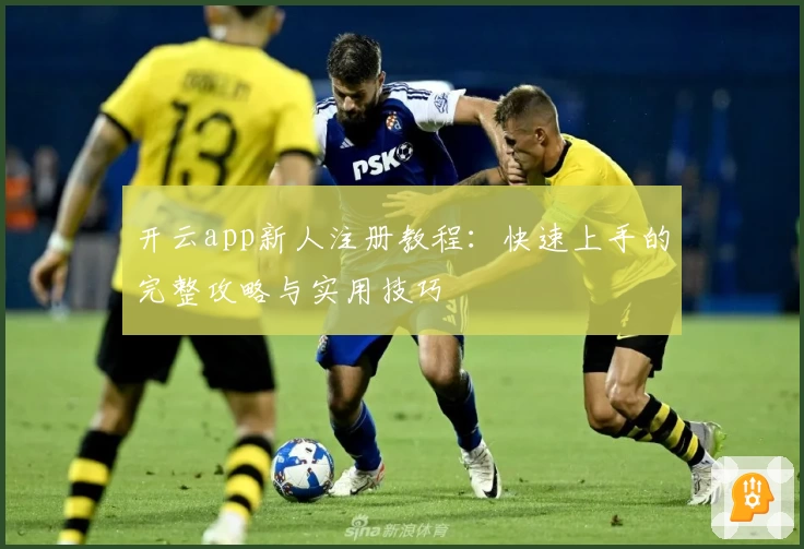 开云app新人注册教程：快速上手的完整攻略与实用技巧