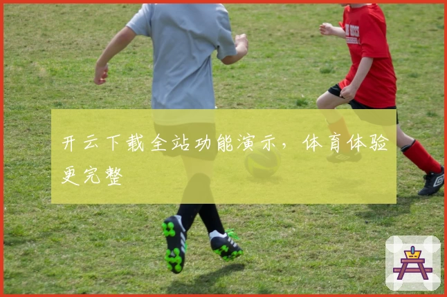 开云下载全站功能演示，体育体验更完整