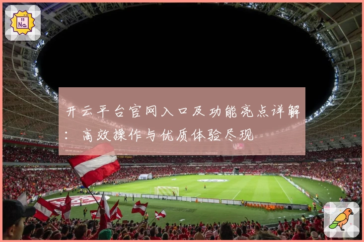 开云平台官网入口及功能亮点详解：高效操作与优质体验尽现
