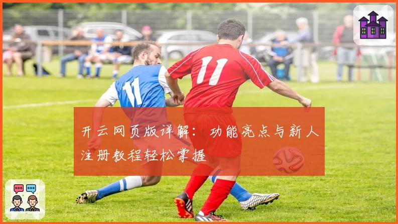 开云网页版详解：功能亮点与新人注册教程轻松掌握