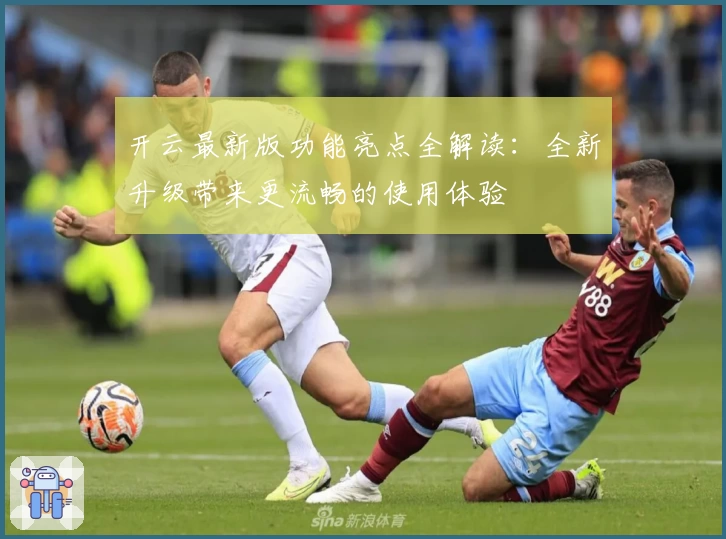 开云最新版功能亮点全解读：全新升级带来更流畅的使用体验