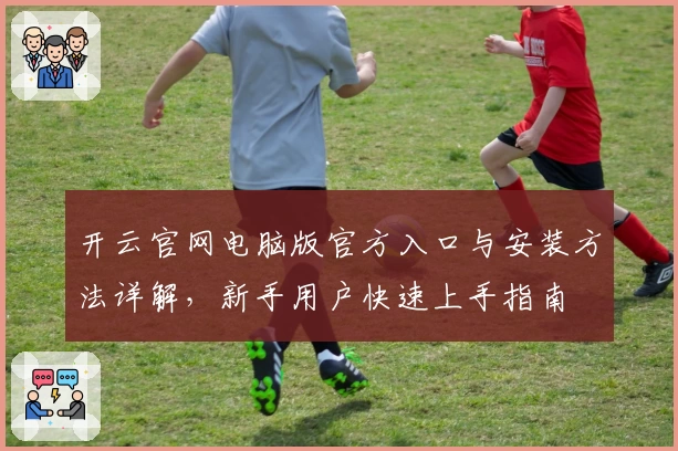 开云官网电脑版官方入口与安装方法详解，新手用户快速上手指南