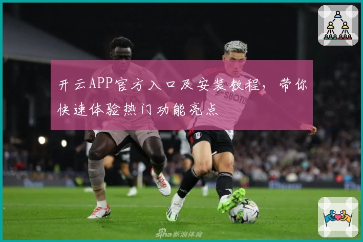 开云APP官方入口及安装教程，带你快速体验热门功能亮点