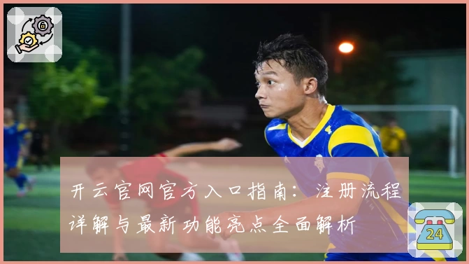 开云官网官方入口指南：注册流程详解与最新功能亮点全面解析