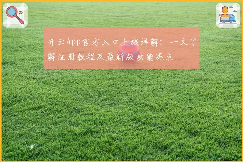 开云App官方入口上线详解：一文了解注册教程及最新版功能亮点