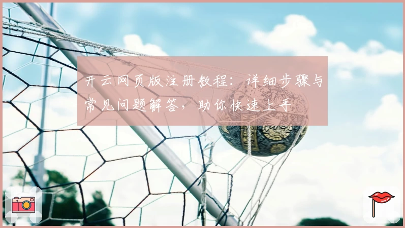开云网页版注册教程：详细步骤与常见问题解答，助你快速上手