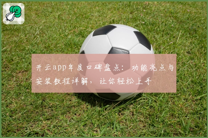 开云app年度口碑盘点：功能亮点与安装教程详解，让你轻松上手