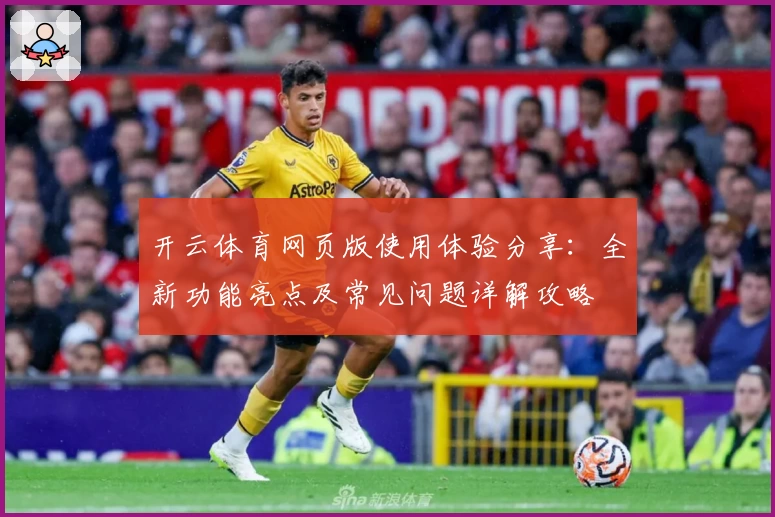 开云体育网页版使用体验分享：全新功能亮点及常见问题详解攻略