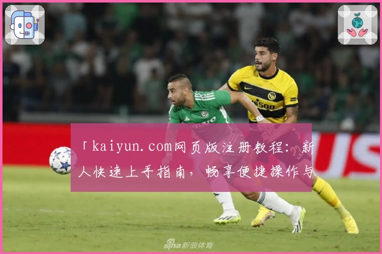 「kaiyun.com网页版注册教程：新人快速上手指南，畅享便捷操作与丰富功能」