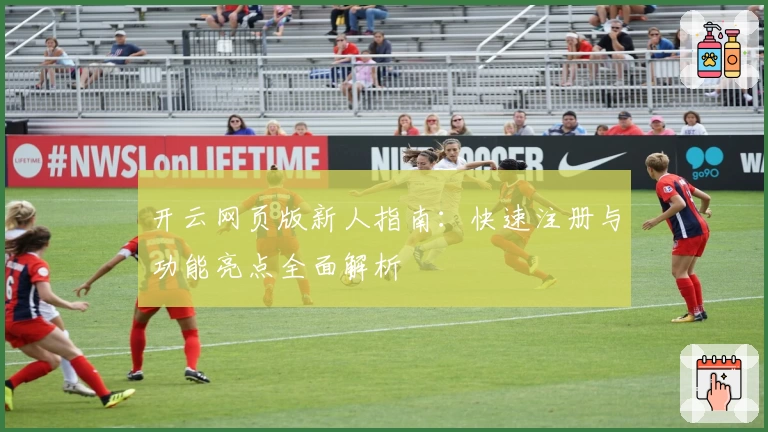 开云网页版新人指南：快速注册与功能亮点全面解析