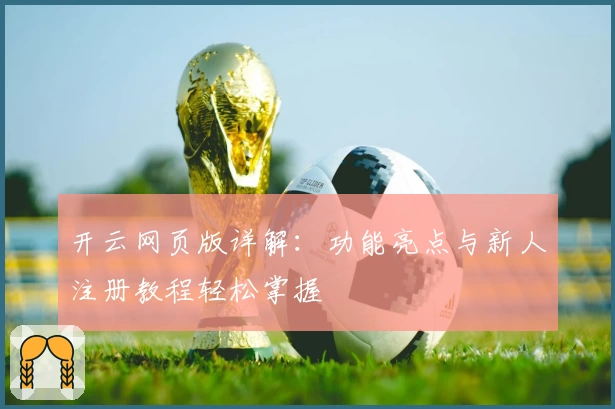 开云网页版详解：功能亮点与新人注册教程轻松掌握