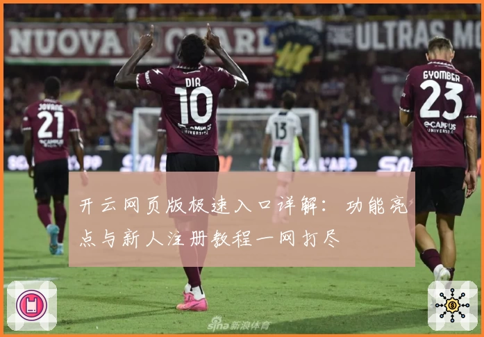 开云网页版极速入口详解：功能亮点与新人注册教程一网打尽