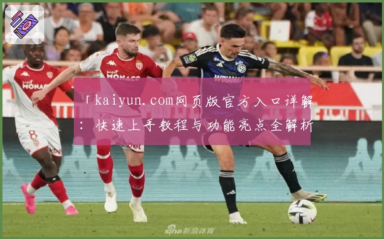 「kaiyun.com网页版官方入口详解：快速上手教程与功能亮点全解析」
