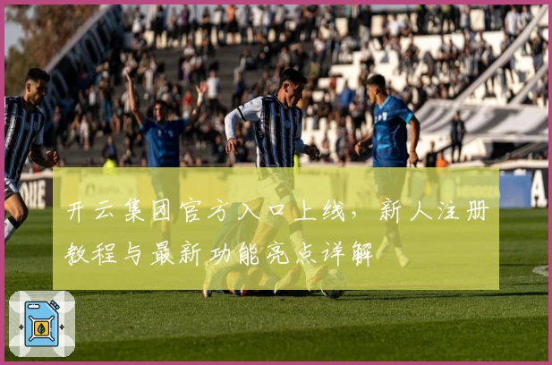 开云集团官方入口上线，新人注册教程与最新功能亮点详解