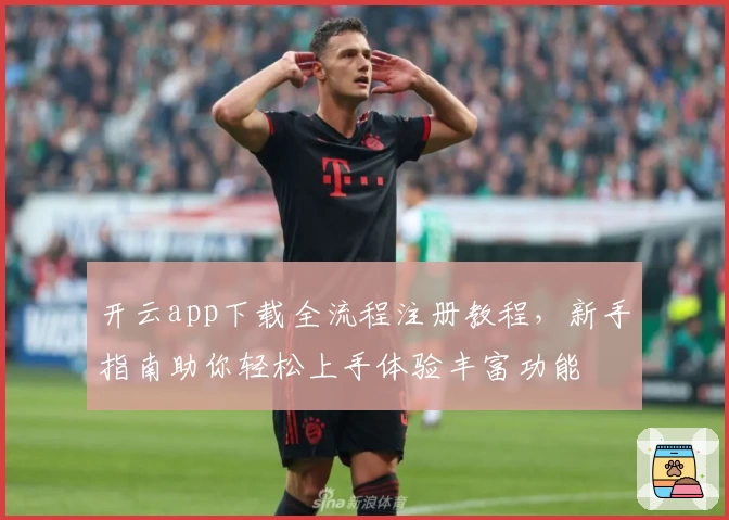 开云app下载全流程注册教程，新手指南助你轻松上手体验丰富功能