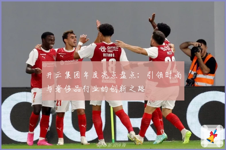 开云集团年度亮点盘点：引领时尚与奢侈品行业的创新之路