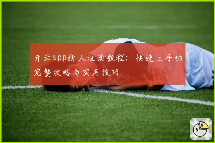 开云app新人注册教程：快速上手的完整攻略与实用技巧