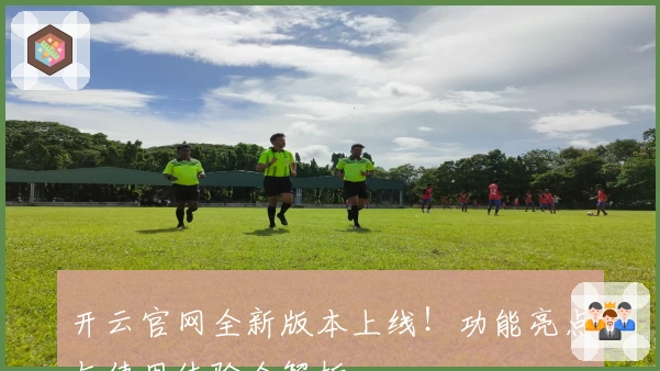 开云官网全新版本上线!功能亮点与使用体验全解析