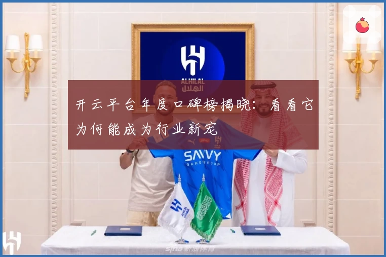 开云平台年度口碑榜揭晓：看看它为何能成为行业新宠