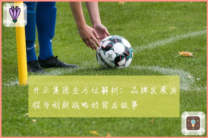 开云集团全方位解析：品牌发展历程与创新战略的背后故事