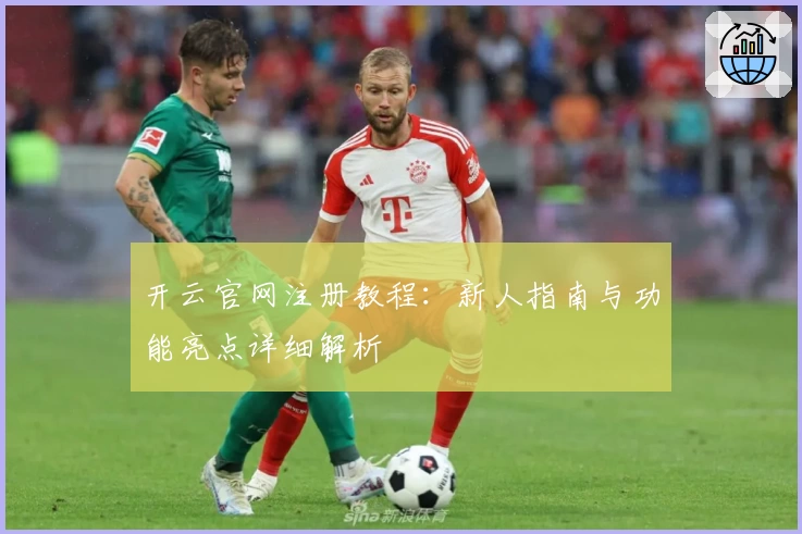 开云官网注册教程：新人指南与功能亮点详细解析