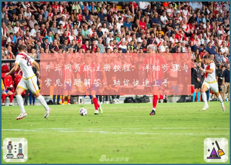 开云网页版注册教程：详细步骤与常见问题解答，助你快速上手