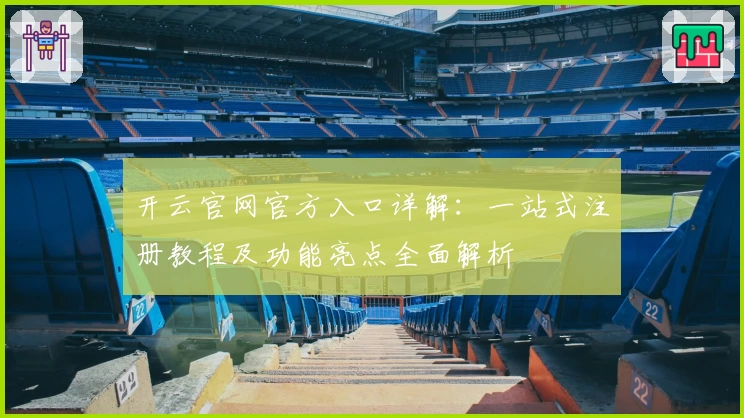 开云官网官方入口详解：一站式注册教程及功能亮点全面解析