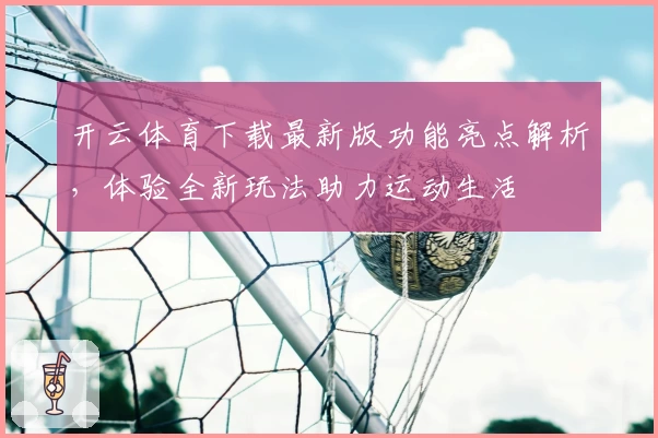 开云体育下载最新版功能亮点解析，体验全新玩法助力运动生活