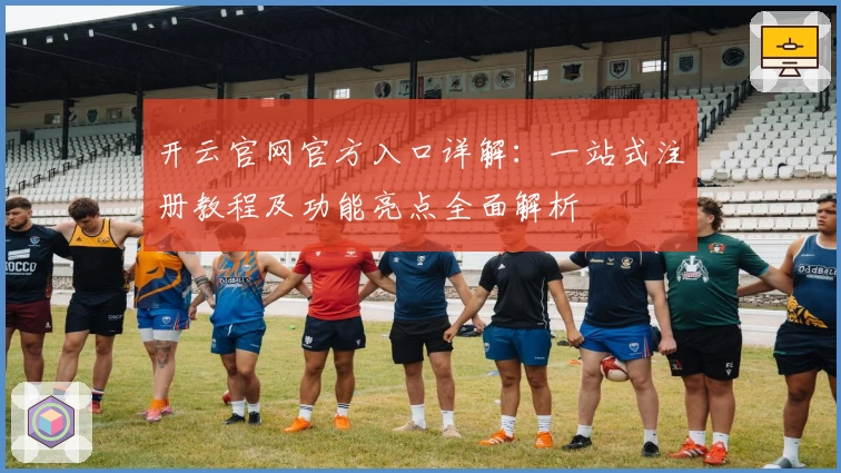 开云官网官方入口详解：一站式注册教程及功能亮点全面解析