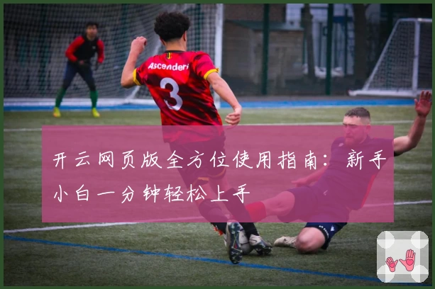 开云网页版全方位使用指南：新手小白一分钟轻松上手