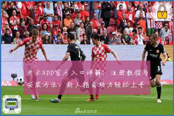 开云app官方入口详解：注册教程与安装方法，新人指南助力轻松上手