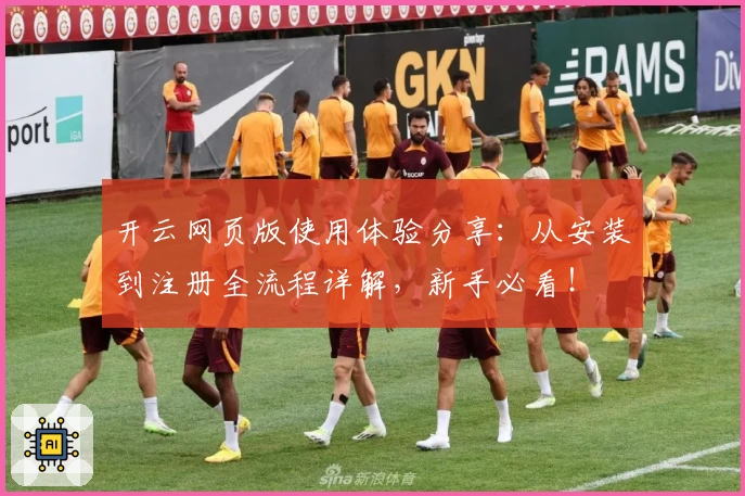 开云网页版使用体验分享：从安装到注册全流程详解，新手必看！