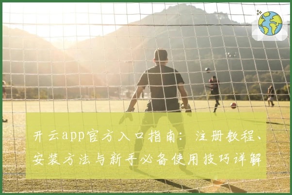 开云app官方入口指南：注册教程、安装方法与新手必备使用技巧详解
