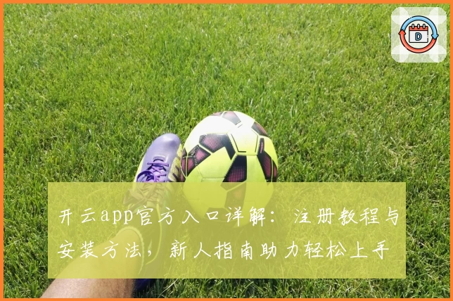 开云app官方入口详解：注册教程与安装方法，新人指南助力轻松上手