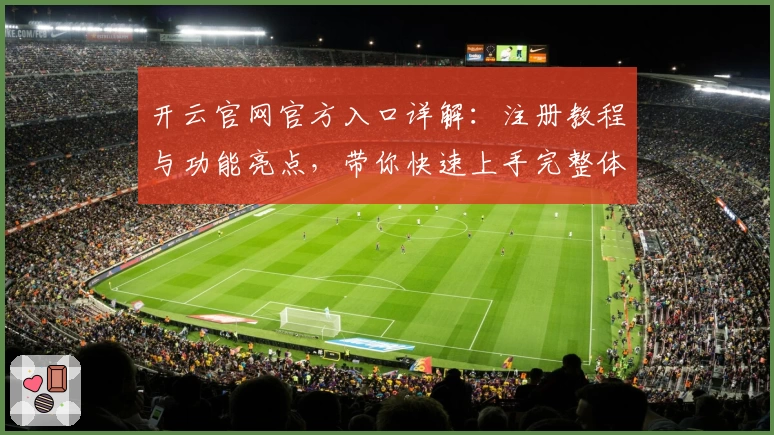 开云官网官方入口详解：注册教程与功能亮点，带你快速上手完整体验