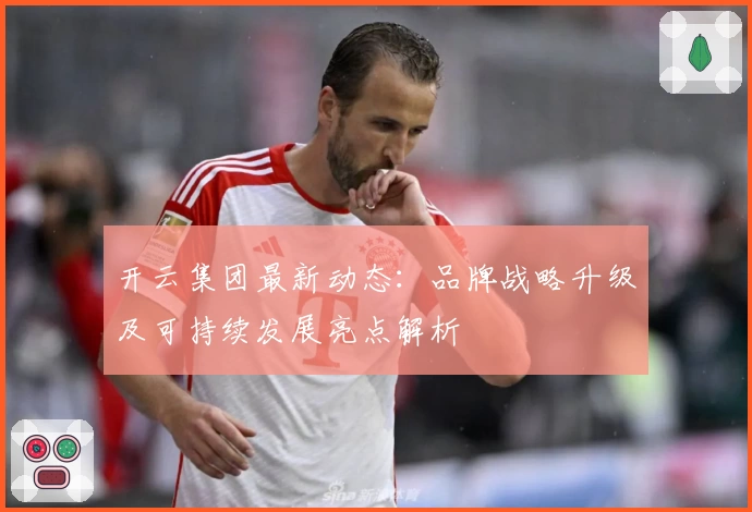 开云集团最新动态：品牌战略升级及可持续发展亮点解析
