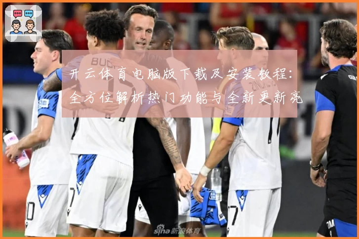 开云体育电脑版下载及安装教程：全方位解析热门功能与全新更新亮点