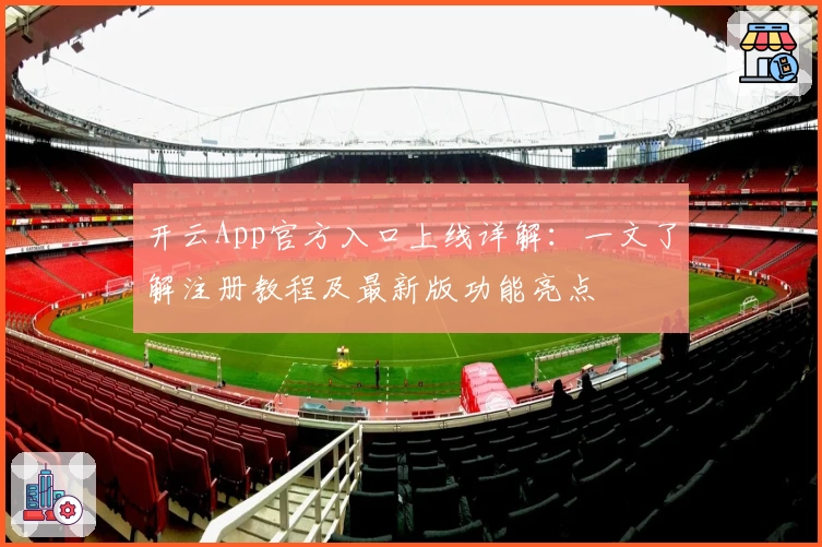 开云App官方入口上线详解：一文了解注册教程及最新版功能亮点