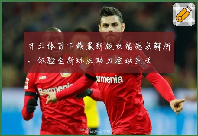 开云体育下载最新版功能亮点解析，体验全新玩法助力运动生活