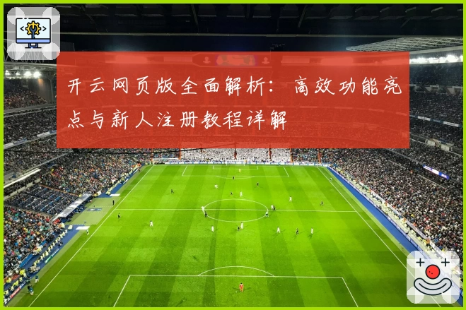 开云网页版全面解析：高效功能亮点与新人注册教程详解
